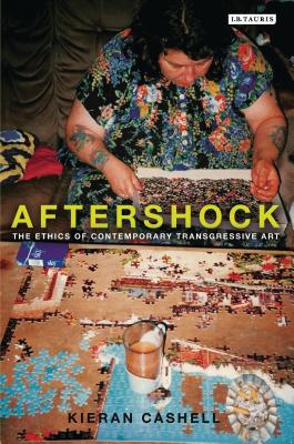 Aftershock: The Ethics of Contemporary Transgressive Art - Cashell, Kieran