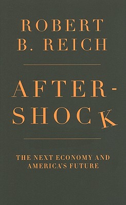 Aftershock: The Next Economy and America's Future - Reich, Robert B