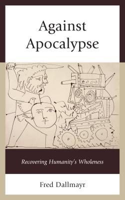 Against Apocalypse: Recovering Humanity's Wholeness - Dallmayr, Fred