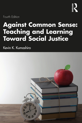 Against Common Sense: Teaching and Learning Toward Social Justice - Kumashiro, Kevin K