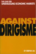 Against Dirigisme: The Case for Unshackling Economic Markets - Lal, Deepak, and International Center for Economic Growth