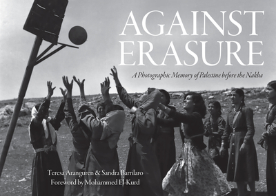 Against Erasure: A Photographic Memory of Palestine Before the Nakba - Aranguren, Teresa (Editor), and Barrilaro, Sandra (Editor), and El-Kurd, Mohammed (Foreword by)