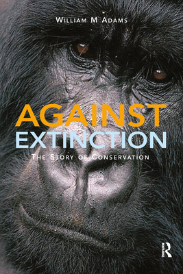 Against Extinction: The Story of Conservation - Adams, William (Bill)