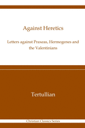 Against Heretics: Letters Against Praxeas, Hermogenes, and the Valentinians: Christian Classics Series