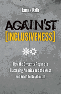 Against Inclusiveness: How the Diversity Regime Is Flattening America and the West and What to Do about It