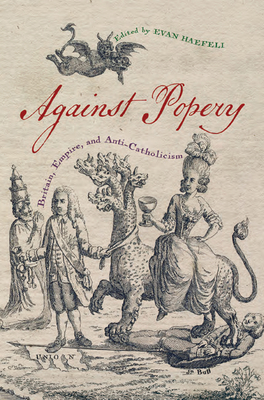 Against Popery: Britain, Empire, and Anti-Catholicism - Haefeli, Evan (Editor)