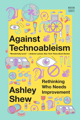 Against Technoableism: Rethinking Who Needs Improvement - Shew, Ashley