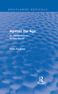 Against the Age (Routledge Revivals): An Introduction to William Morris - Faulkner, Peter