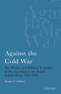 Against the Cold War: The History and Political Traditions of Pro-Sovietism in the British Labour Party, 1945-89