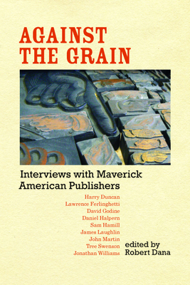 Against the Grain: Interviews with Maverick American Publishers - Dana, Robert (Editor)