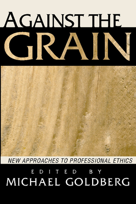 Against the Grain: New Approaches to Professional Ethics - Goldberg, Michael