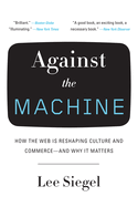 Against the Machine: How the Web Is Reshaping Culture and Commerce -- and Why It Matters