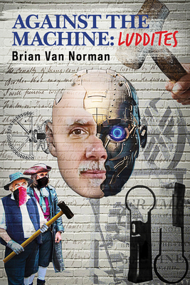 Against the Machine: Luddites Volume 177 - Norman, Brian Van