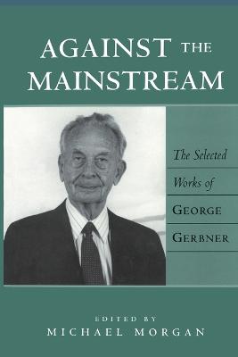 Against the Mainstream: The Selected Works of George Gerbner - Jhally, Sut, and Lewis, Justin, and Gerbner, John (Editor)