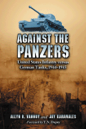 Against the Panzers: United States Infantry Versus German Tanks, 1944-1945: A History of Eight Battles Told Through Diaries, Unit Histories
