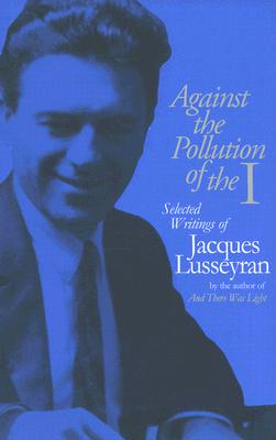 Against the Pollution of the I: Selected Writings of Jacques Lusseyran - Lusseyran, Jacques