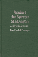 Against the Specter of a Dragon: The Campaign for American Military Preparedness, 1914-1917