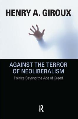 Against the Terror of Neoliberalism: Politics Beyond the Age of Greed - Giroux, Henry A