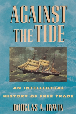 Against the Tide: An Intellectual History of Free Trade - Irwin, Douglas a