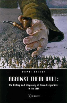 Against Their Will: The History and Geography of Forced Migrations in the USSR - Polian, Pavel