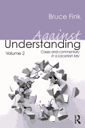 Against Understanding, Volume 2: Cases and Commentary in a Lacanian Key