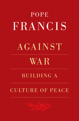 Against War: Building a Culture of Peace - Elslberg, Robert (Editor), and Francis, Pope