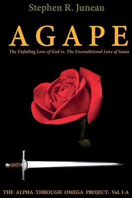 AGAPE- Part A: The Unfailing Love of God vs. The Unconditional Love of Satan - Juneau, Stephen R