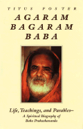 Agaram Bagaram Baba: Life, Teachings, and Parables -- A Spiritual Biography of Baba Prakashananda