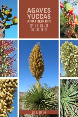 Agaves, Yucca, and Their Kin: Seven Genera of the Southwest - Hawker, Jon L.