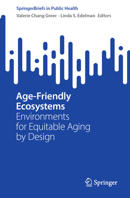 Age-Friendly Ecosystems: Environments for Equitable Aging by Design - Chang Greer, Valerie (Editor), and Edelman, Linda S. (Editor)