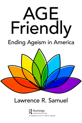 Age Friendly: Ending Ageism in America - Samuel, Lawrence R.