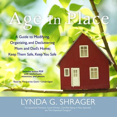 Age in Place: A Guide to Modifying, Organizing, and Decluttering Mom and Dad's Home; Keep Them Safe, Keep You Safe - Shrager, Lynda G, and Gavin (Read by)