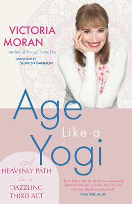 Age Like a Yogi: A Heavenly Path to a Dazzling Third ACT - Moran, Victoria, and Gannon, Sharon (Foreword by)