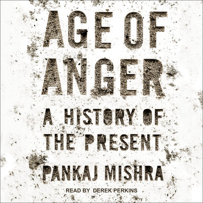 Age of Anger: A History of the Present - Mishra, Pankaj, and Perkins, Derek (Narrator)