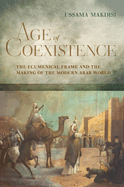 Age of Coexistence: The Ecumenical Frame and the Making of the Modern Arab World