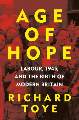 Age of Hope: Labour, 1945, and the Birth of Modern Britain - Toye, Richard