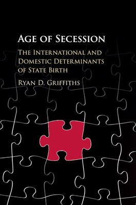 Age of Secession: The International and Domestic Determinants of State Birth - Griffiths, Ryan D