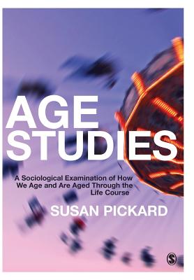 Age Studies: A Sociological Examination of How We Age and are Aged through the Life Course - Pickard, Susan
