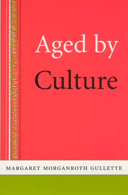 Aged by Culture - Gullette, Margaret Morganroth