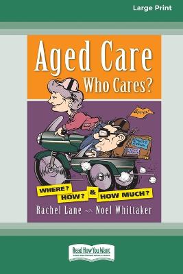 Aged Care. Who Cares?: Where? How? & How Much? (Large Print 16 Pt Edition) - Lane, Rachel, and Whittaker, Noel