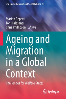 Ageing and Migration in a Global Context: Challenges for Welfare States - Repetti, Marion (Editor), and Calasanti, Toni (Editor), and Phillipson, Chris (Editor)