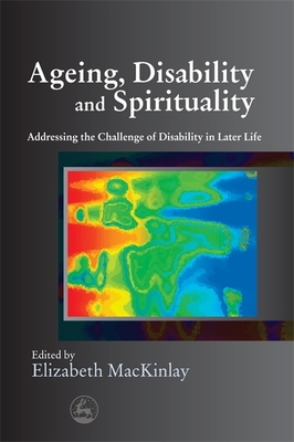Ageing, Disability and Spirituality: Addressing the Challenge of Disability in Later Life - Mackinlay, Elizabeth (Editor), and Niven, Alan (Contributions by), and Newell, Christopher (Contributions by)
