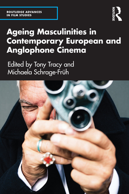 Ageing Masculinities in Contemporary European and Anglophone Cinema - Tracy, Tony (Editor), and Schrage-Frh, Michaela (Editor)