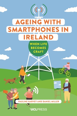 Ageing with Smartphones in Ireland: When Life Becomes Craft - Garvey, Pauline, and Miller, Daniel