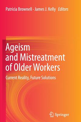 Ageism and Mistreatment of Older Workers: Current Reality, Future Solutions - Brownell, Patricia (Editor), and Kelly, James J (Editor)