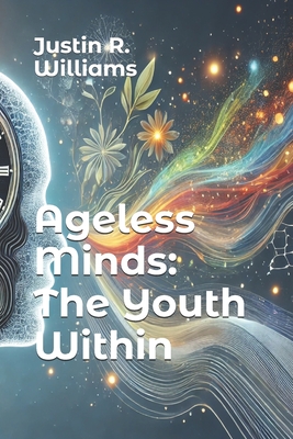 Ageless Minds: The Youth Within - Williams, Justin R