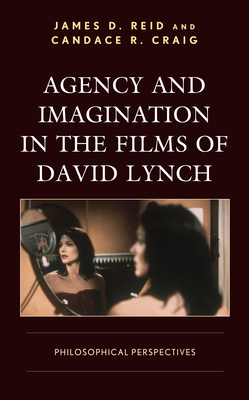 Agency and Imagination in the Films of David Lynch: Philosophical Perspectives - Reid, James D, and Craig, Candace R