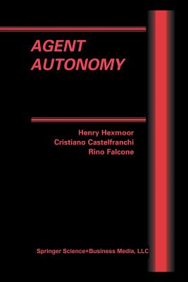 Agent Autonomy - Hexmoor, Henry (Editor), and Castelfranchi, Cristiano (Editor), and Falcone, Rino (Editor)