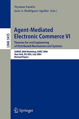 Agent-Mediated Electronic Commerce VI: Theories for and Engineering of Distributed Mechanisms and Systems, Aamas 2004 Workshop, Amec 2004, New York, Ny, Usa, July 19, 2004, Revised Selected Papers - Faratin, Peyman (Editor), and Rodrguez-Aguilar, Juan A (Editor)