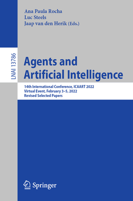 Agents and Artificial Intelligence: 14th International Conference, Icaart 2022, Virtual Event, February 3-5, 2022, Revised Selected Papers - Rocha, Ana Paula (Editor), and Steels, Luc (Editor), and Van Den Herik, Jaap (Editor)